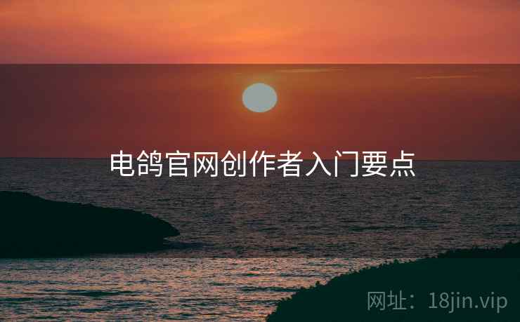 电鸽官网创作者入门要点