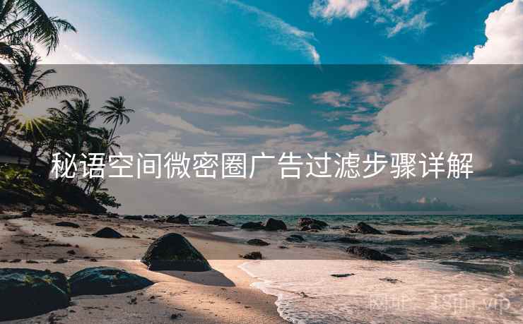秘语空间微密圈广告过滤步骤详解