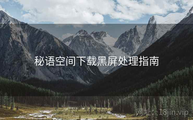 秘语空间下载黑屏处理指南