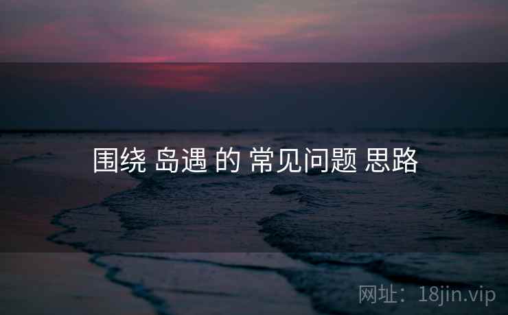 围绕 岛遇 的 常见问题 思路