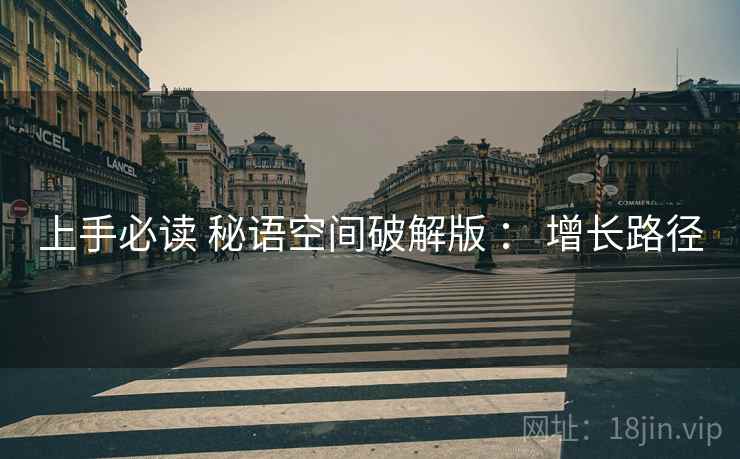 上手必读 秘语空间破解版 ： 增长路径