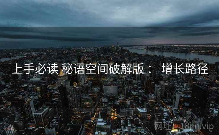 上手必读 秘语空间破解版 ： 增长路径