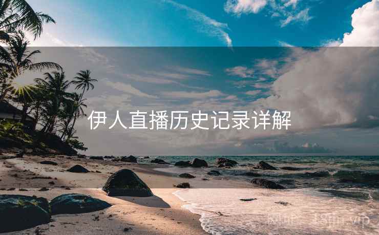 伊人直播历史记录详解