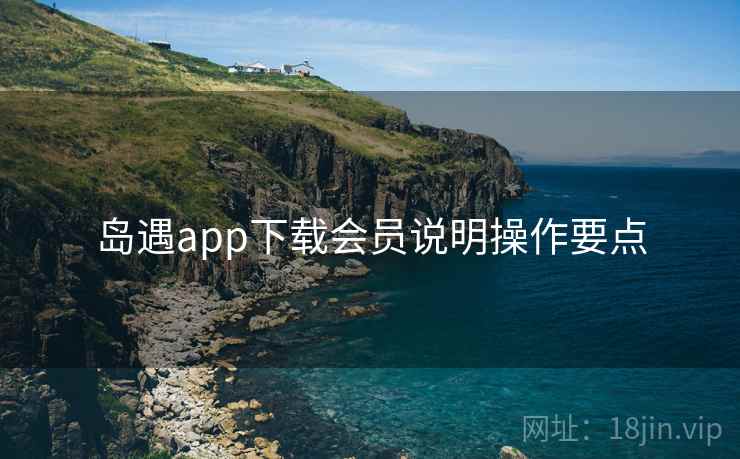 岛遇app下载会员说明操作要点