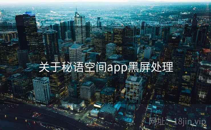关于秘语空间app黑屏处理