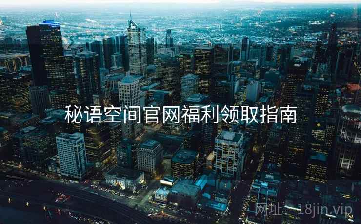 秘语空间官网福利领取指南