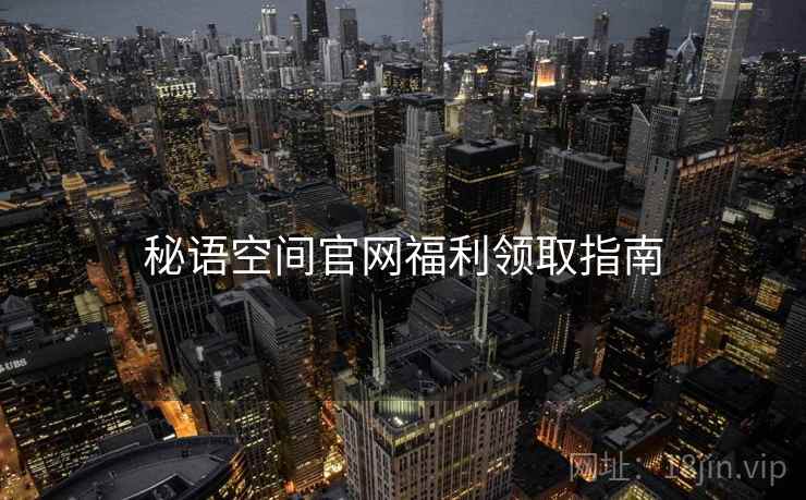 秘语空间官网福利领取指南