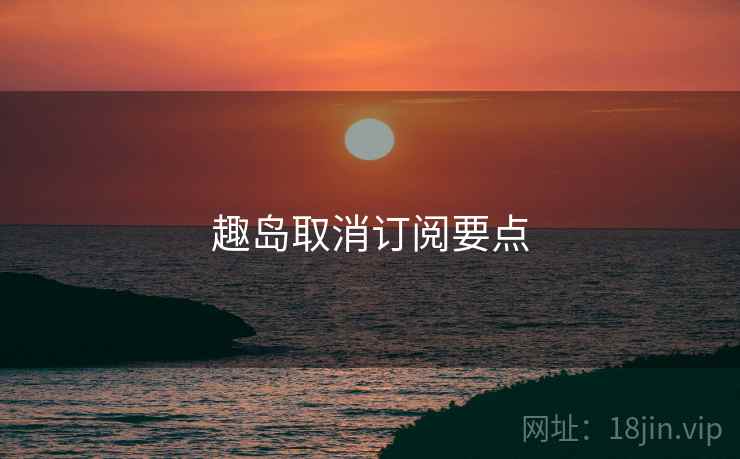 趣岛取消订阅要点