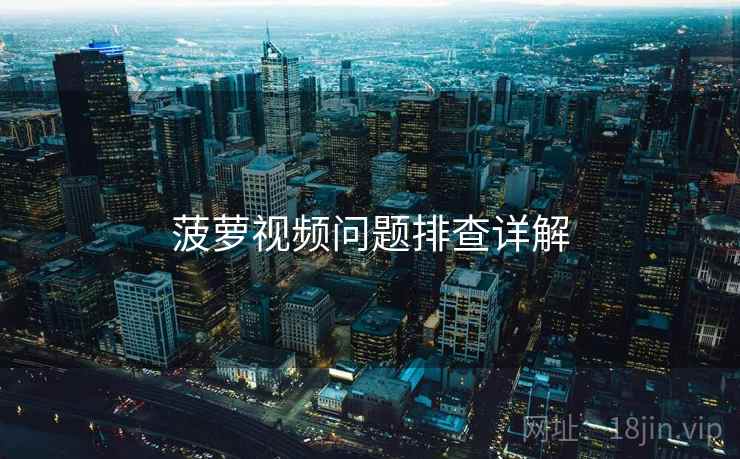 菠萝视频问题排查详解