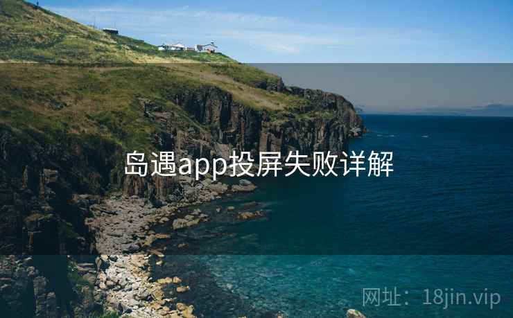 岛遇app投屏失败详解 岛遇app投屏失败详解