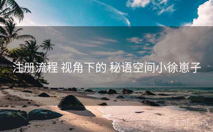 注册流程 视角下的 秘语空间小徐崽子