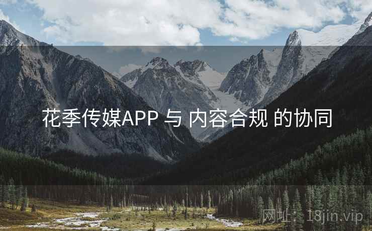 花季传媒APP 与 内容合规 的协同
