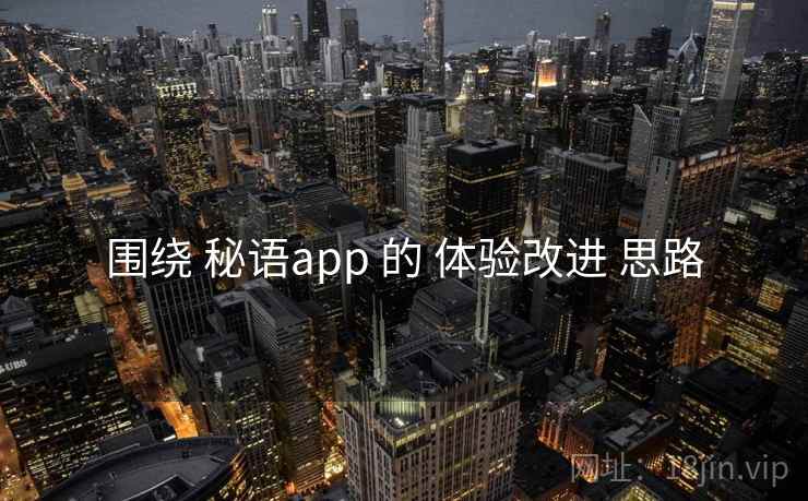 围绕 秘语app 的 体验改进 思路