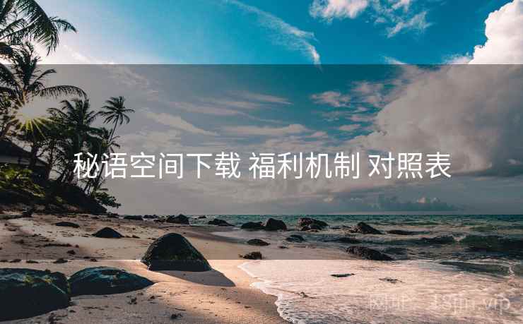 秘语空间下载 福利机制 对照表