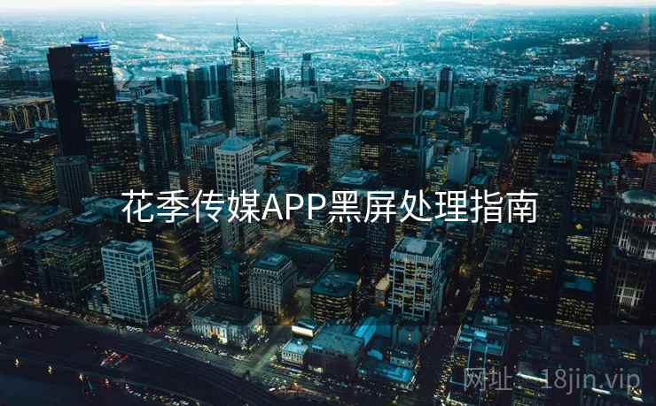 花季传媒APP黑屏处理指南