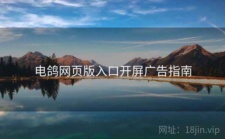 电鸽网页版入口开屏广告指南
