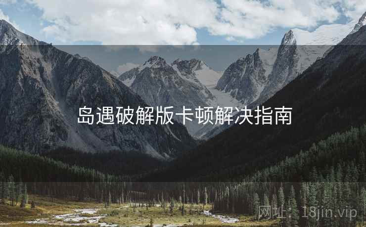 岛遇破解版卡顿解决指南