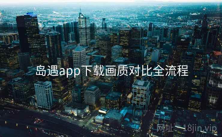 岛遇app下载画质对比全流程