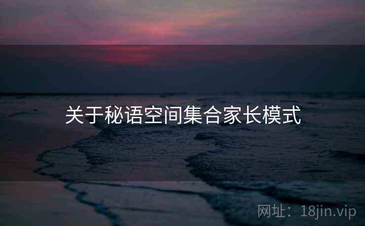 关于秘语空间集合家长模式