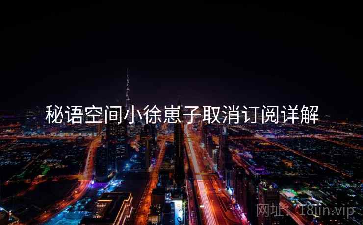 秘语空间小徐崽子取消订阅详解