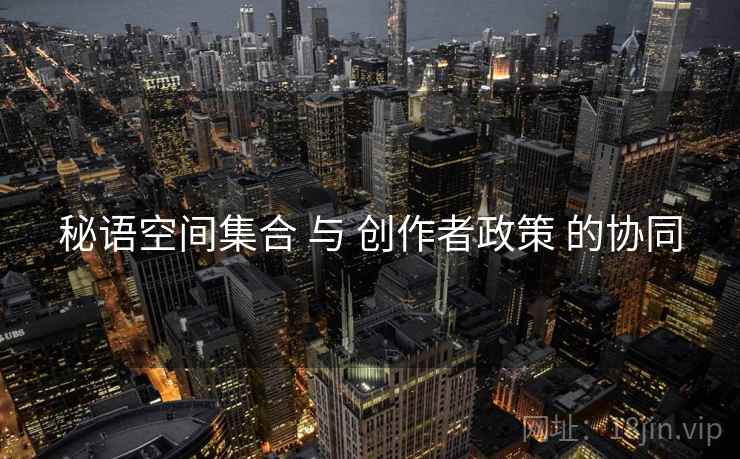 秘语空间集合 与 创作者政策 的协同