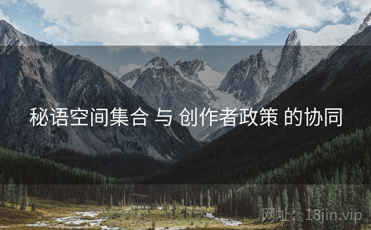 秘语空间集合 与 创作者政策 的协同