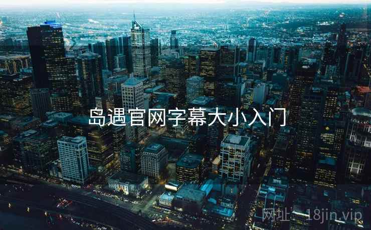 岛遇官网字幕大小入门
